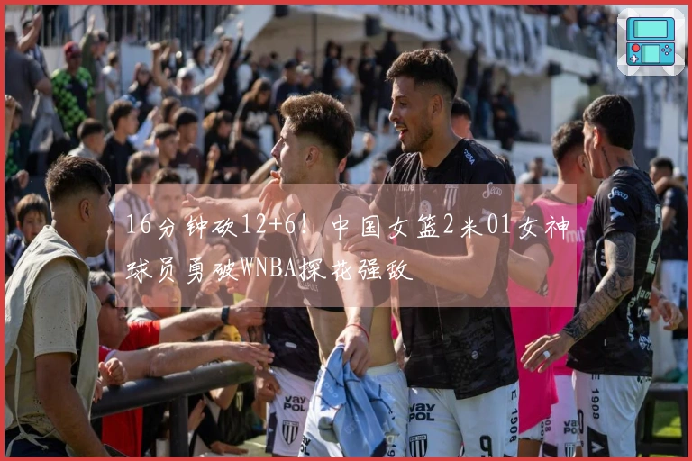 16分钟砍12+6！中国女篮2米01女神球员勇破WNBA探花强敌