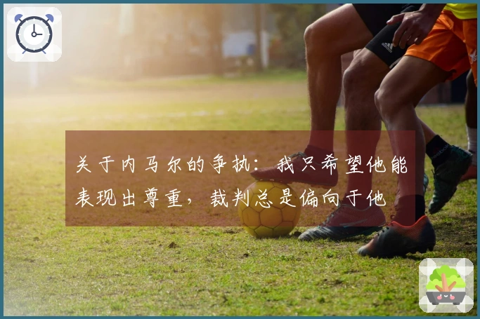 关于内马尔的争执：我只希望他能表现出尊重，裁判总是偏向于他