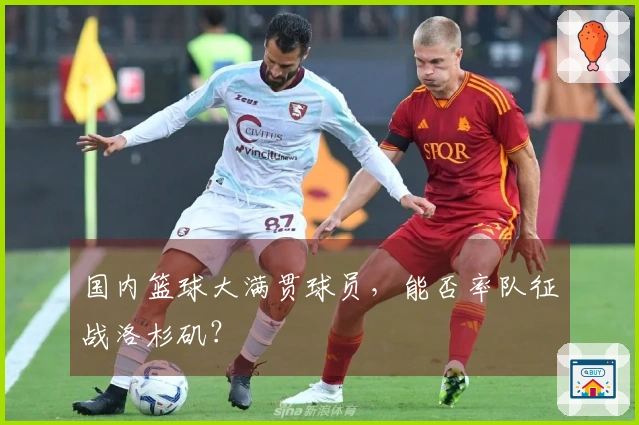 国内篮球大满贯球员，能否率队征战洛杉矶？