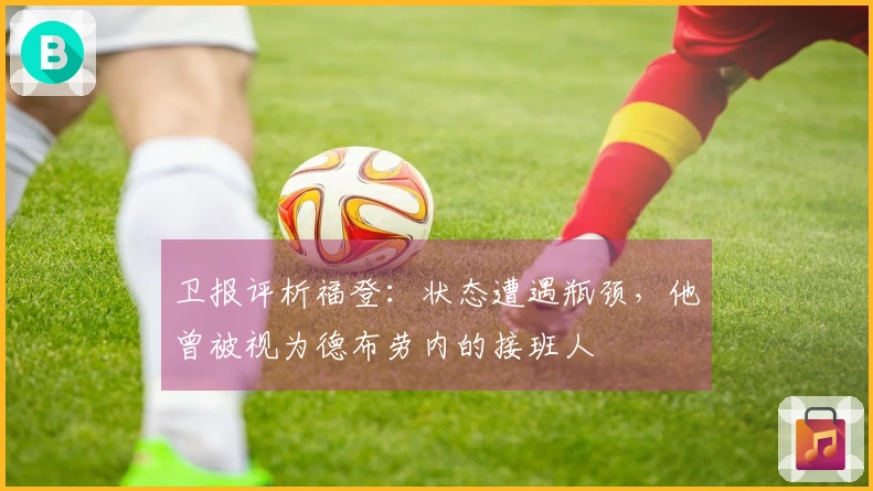 卫报评析福登：状态遭遇瓶颈，他曾被视为德布劳内的接班人