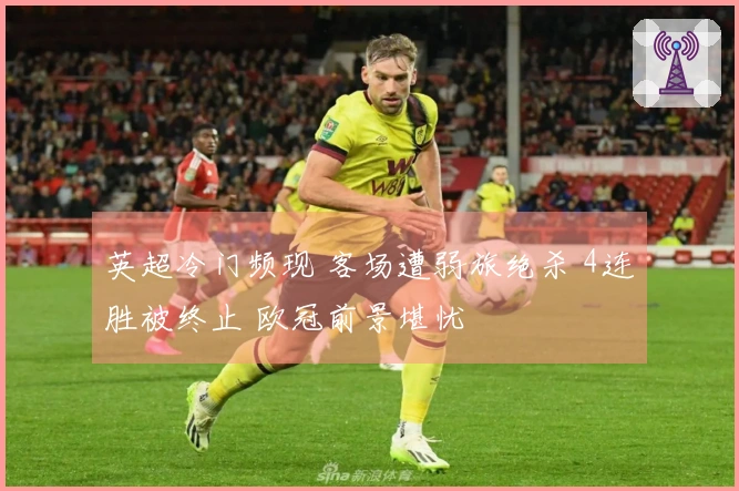 英超冷门频现 客场遭弱旅绝杀 4连胜被终止 欧冠前景堪忧