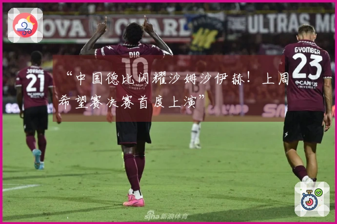 “中国德比闪耀沙姆沙伊赫！上周希望赛决赛首度上演”