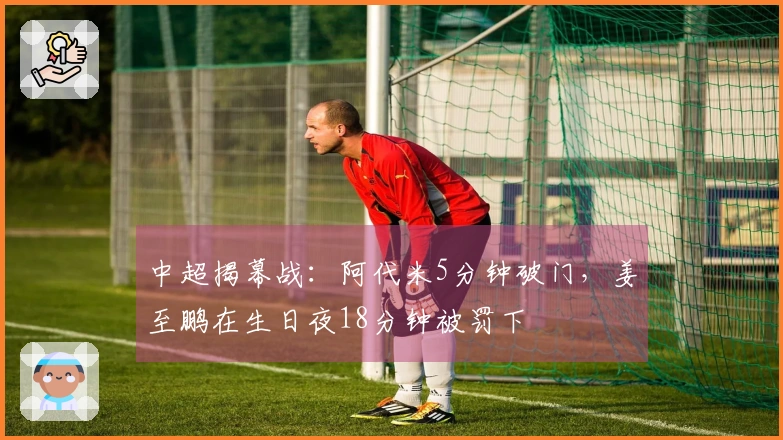 中超揭幕战：阿代米5分钟破门，姜至鹏在生日夜18分钟被罚下