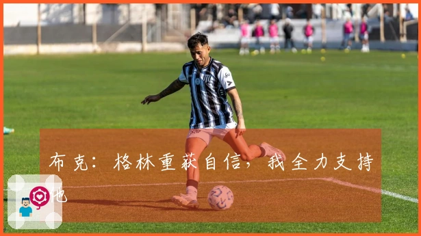 布克：格林重获自信，我全力支持他