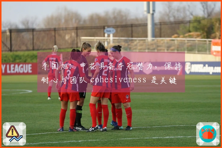李国旭：申花具备夺冠潜力，保持耐心与团队 cohesiveness 是关键