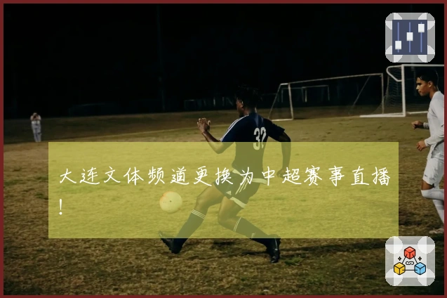 大连文体频道更换为中超赛事直播！